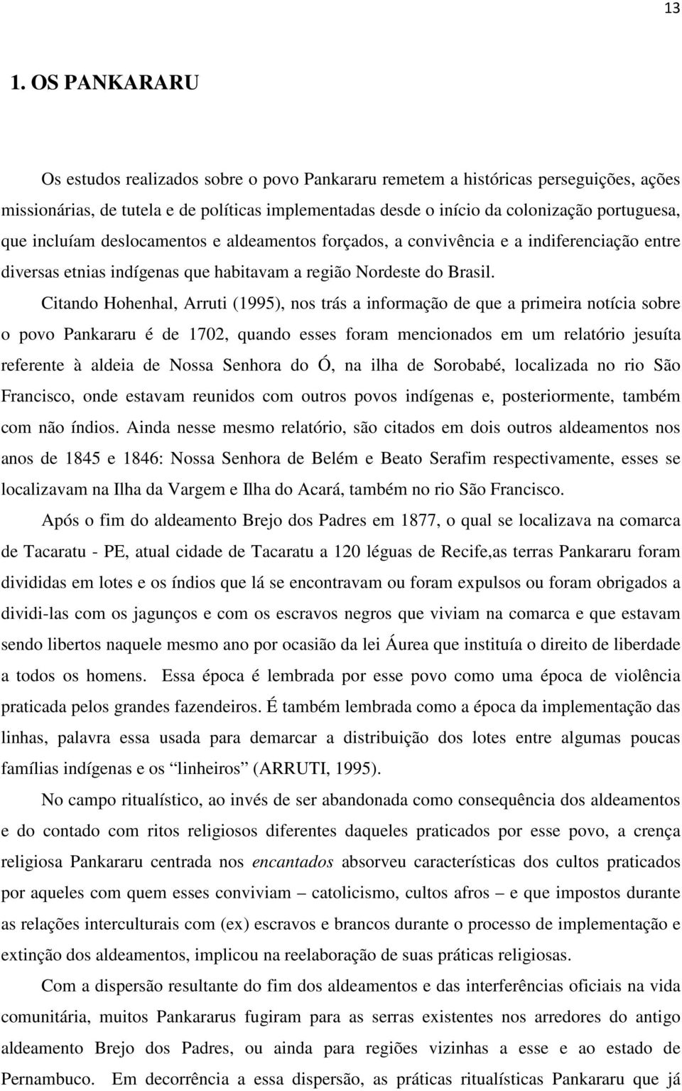 Citando Hohenhal, Arruti (1995), nos trás a informação de que a primeira notícia sobre o povo Pankararu é de 1702, quando esses foram mencionados em um relatório jesuíta referente à aldeia de Nossa