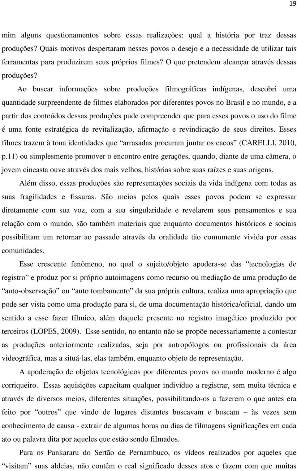 Ao buscar informações sobre produções filmográficas indígenas, descobri uma quantidade surpreendente de filmes elaborados por diferentes povos no Brasil e no mundo, e a partir dos conteúdos dessas