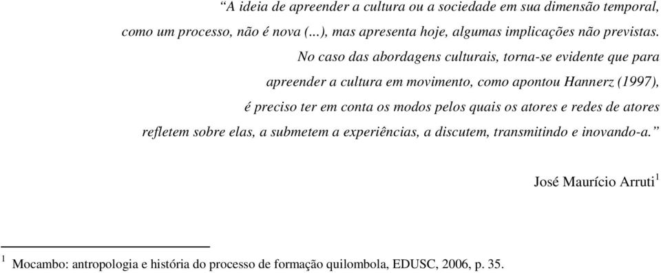No caso das abordagens culturais, torna-se evidente que para apreender a cultura em movimento, como apontou Hannerz (1997), é preciso ter