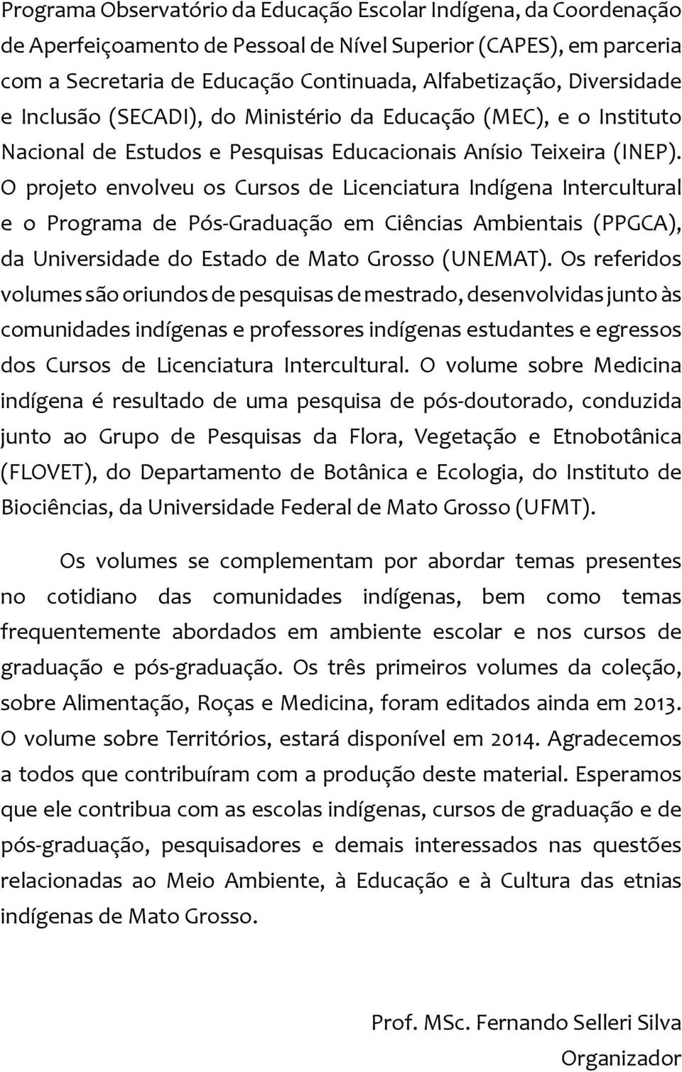 O projeto envolveu os Cursos de Licenciatura Indígena Intercultural e o Programa de Pós-Graduação em Ciências Ambientais (PPGCA), da Universidade do Estado de Mato Grosso (UNEMAT).