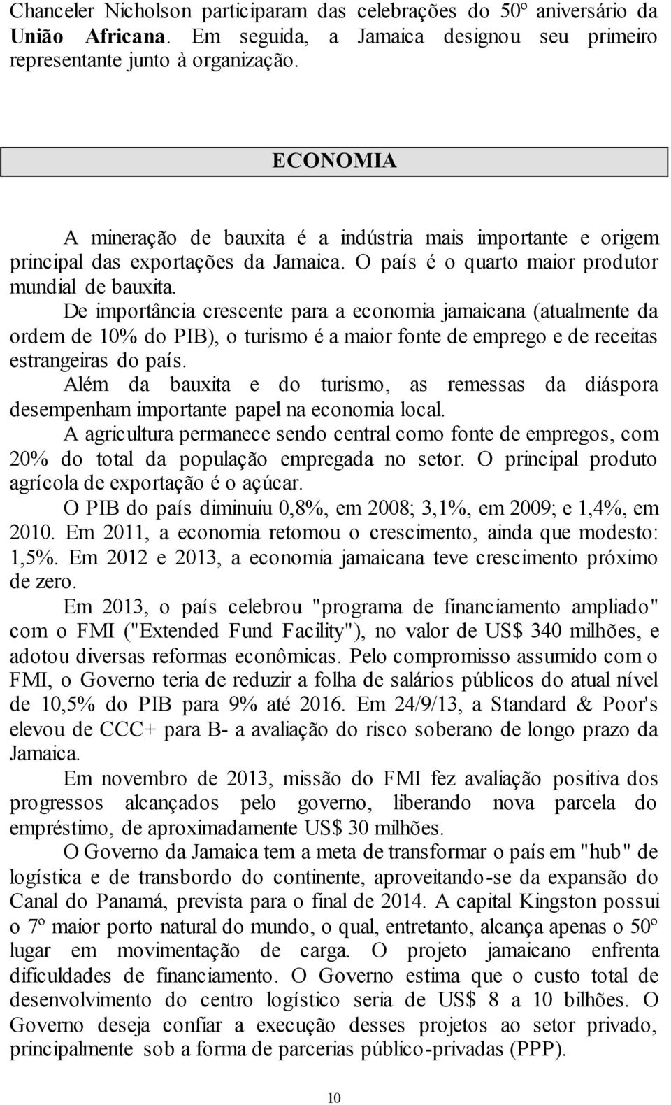 De importância crescente para a economia jamaicana (atualmente da ordem de 10% do PIB), o turismo é a maior fonte de emprego e de receitas estrangeiras do país.