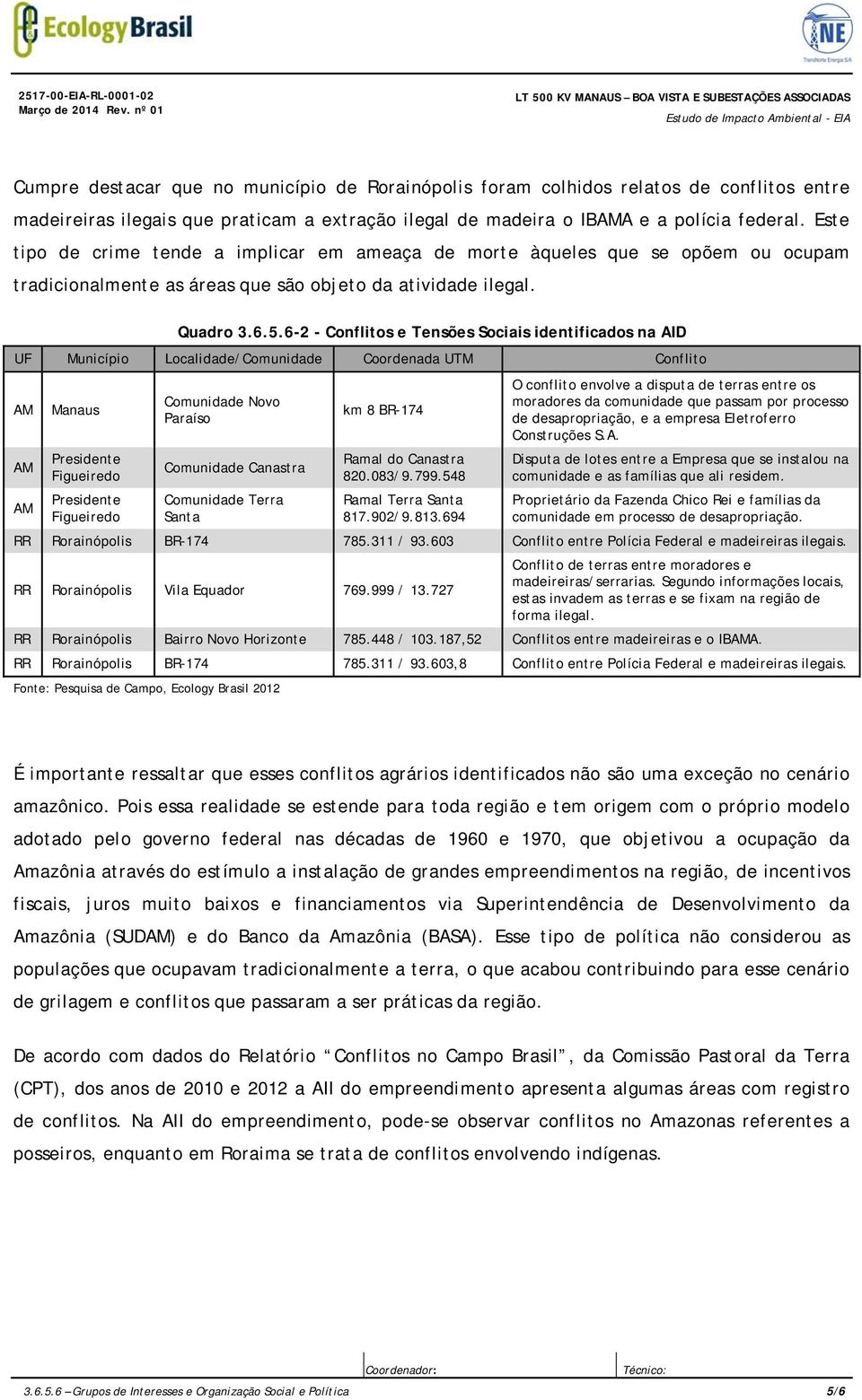 Este tipo de crime tende a implicar em ameaça de morte àqueles que se opõem ou ocupam tradicionalmente as áreas que são objeto da atividade ilegal. Quadro 3.6.5.