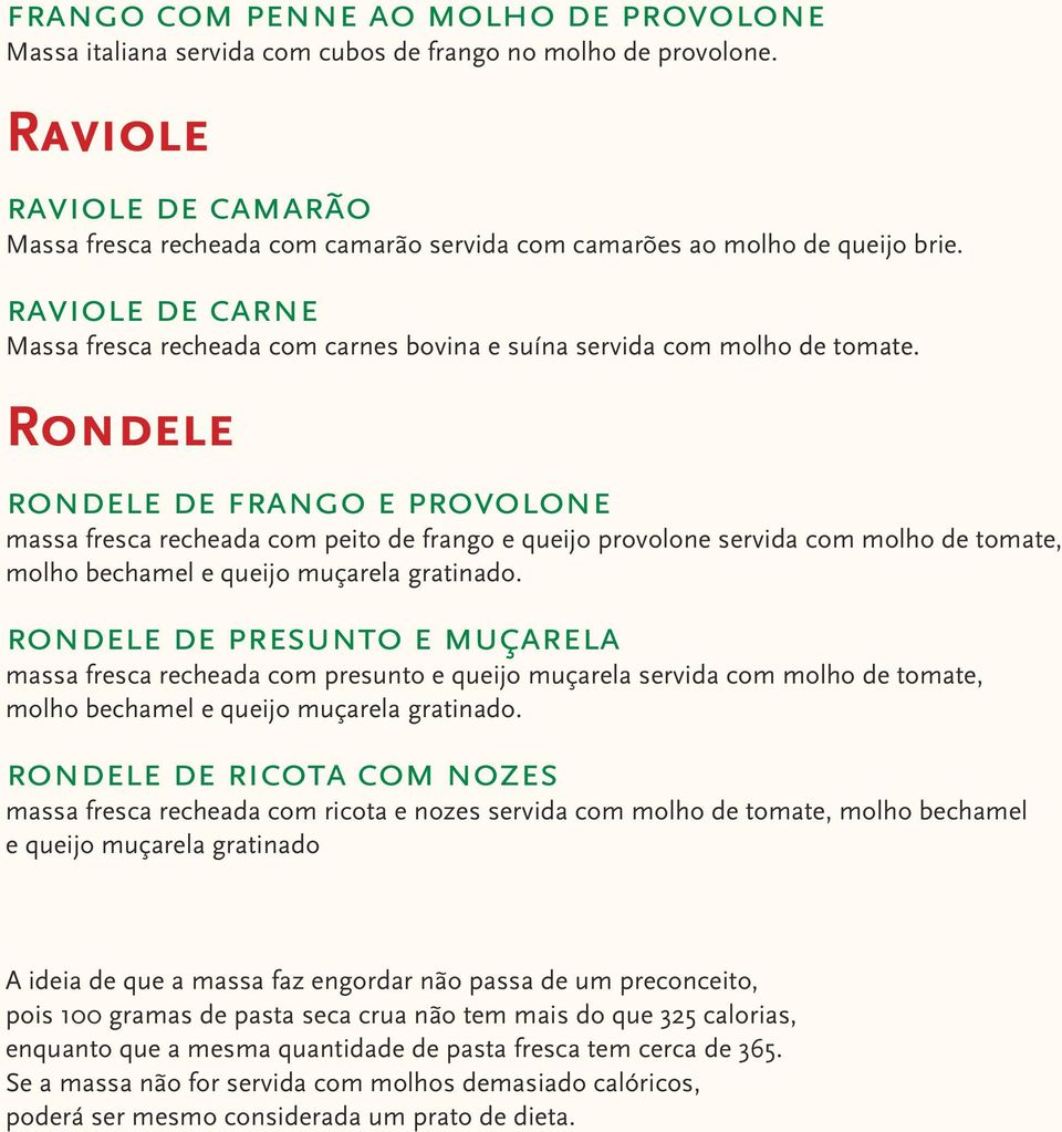 Rondele rondele de frango e provolone massa fresca recheada com peito de frango e queijo provolone servida com molho de tomate, molho bechamel e queijo muçarela gratinado.