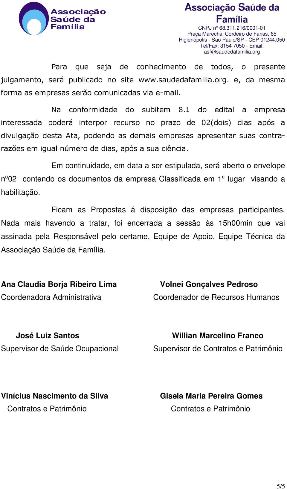 a sua ciência. Em continuidade, em data a ser estipulada, será aberto o envelope nº02 contendo os documentos da empresa Classificada em 1º lugar visando a habilitação.