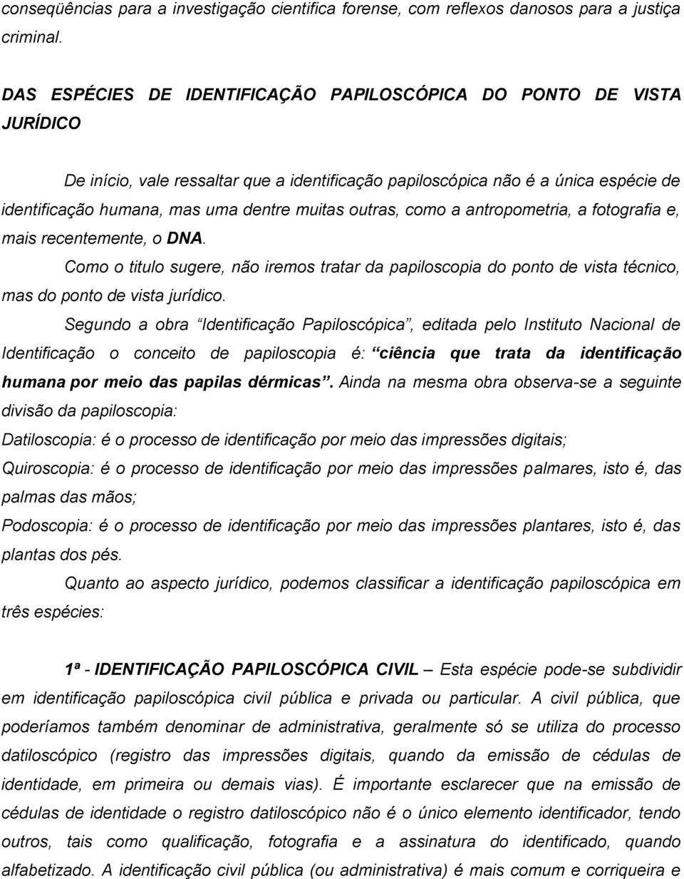 outras, como a antropometria, a fotografia e, mais recentemente, o DNA. Como o titulo sugere, não iremos tratar da papiloscopia do ponto de vista técnico, mas do ponto de vista jurídico.