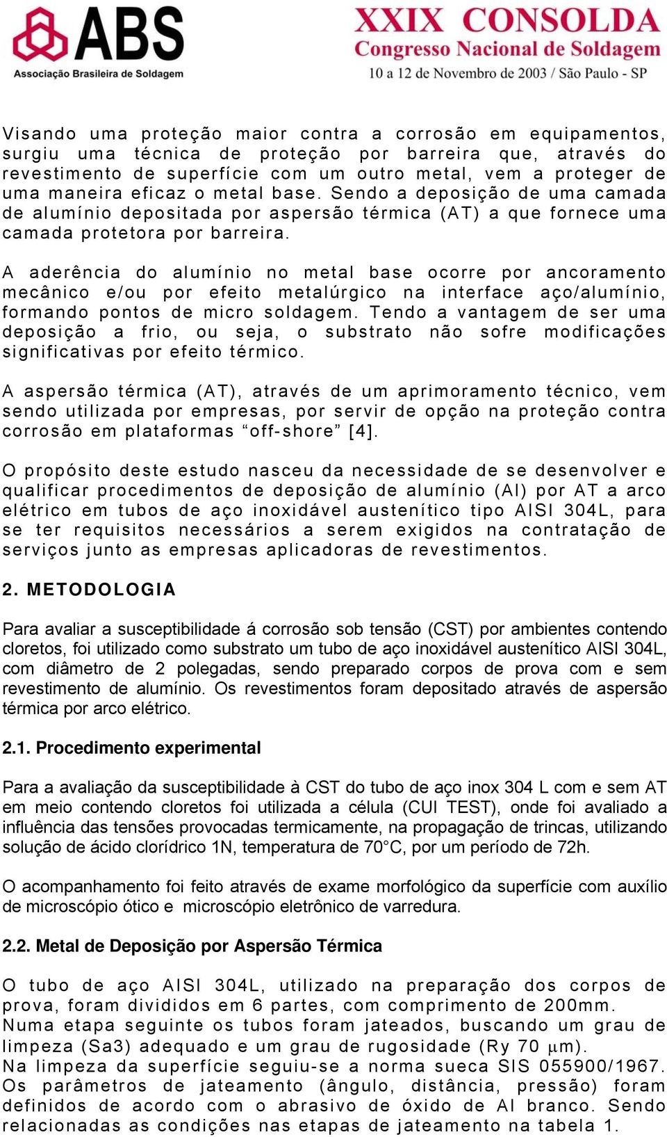 A aderência do alumínio no metal base ocorre por ancoramento mecânico e/ou por efeito metalúrgico na interface aço/alumínio, formando pontos de micro soldagem.