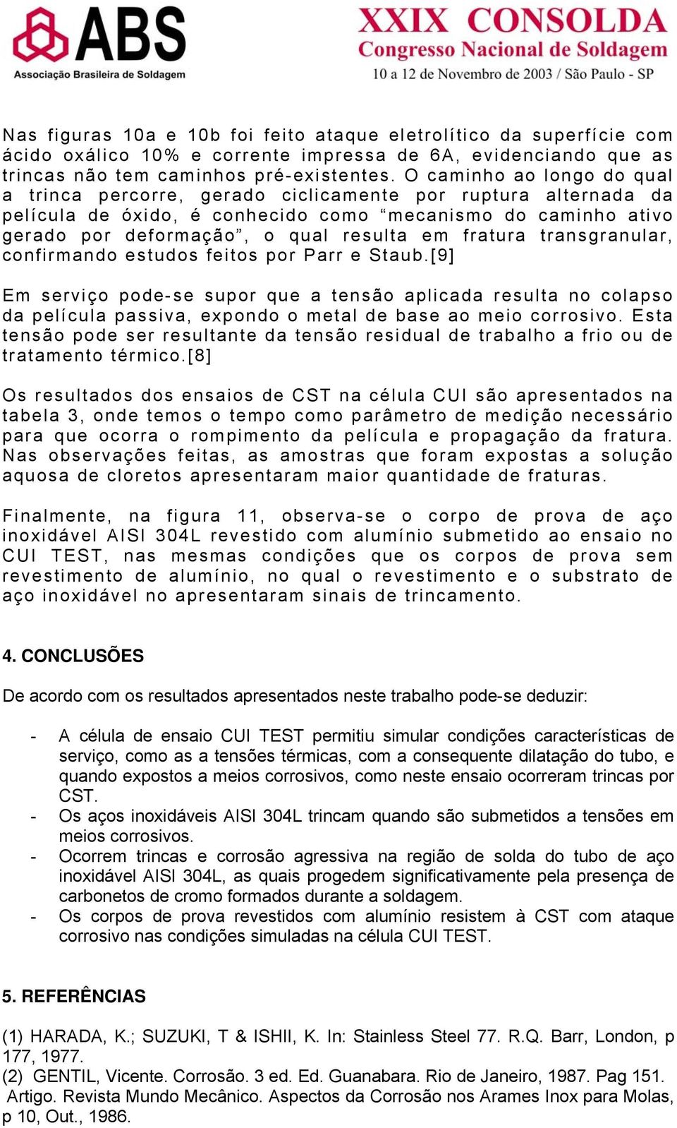 fratura transgranular, confirmando estudos feitos por Parr e Staub.[9] Em serviço pode-se supor que a tensão aplicada resulta no colapso da película passiva, expondo o metal de base ao meio corrosivo.