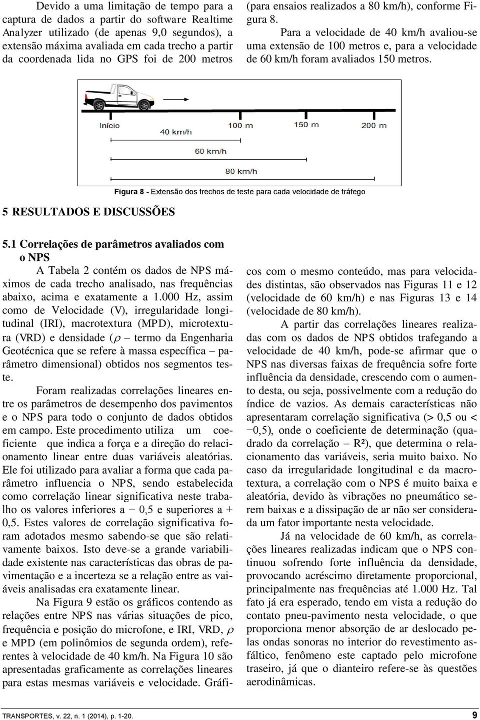 Para a velocidade de 40 km/h avaliou-se uma extensão de 100 metros e, para a velocidade de 60 km/h foram avaliados 150 metros.