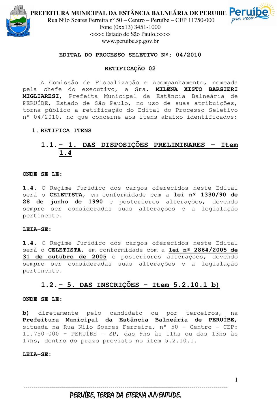 04/2010, no que concerne aos itens abaixo identificados: 1. RETIFICA ITENS 1.1. 1. DAS DISPOSIÇÕES PRELIMINARES Item 1.4 1.4. O Regime Jurídico dos cargos oferecidos neste Edital será o CELETISTA, em