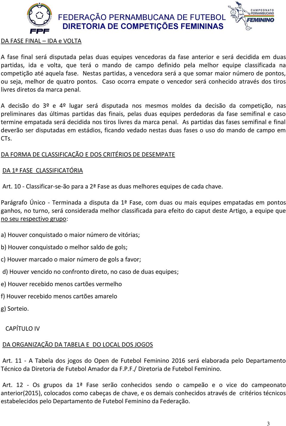 Caso ocorra empate o vencedor será conhecido através dos tiros livres diretos da marca penal.