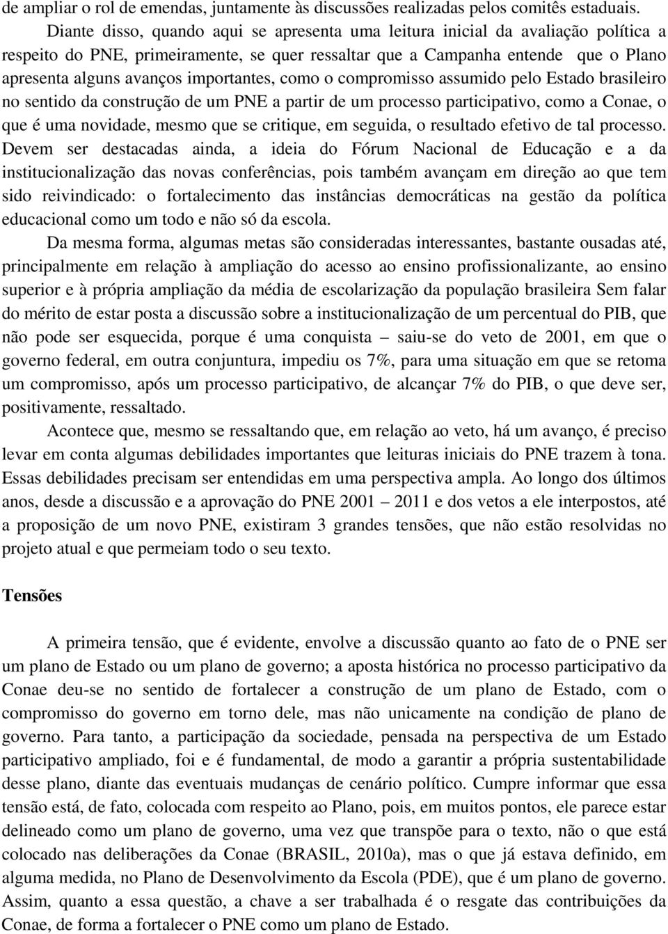 importantes, como o compromisso assumido pelo Estado brasileiro no sentido da construção de um PNE a partir de um processo participativo, como a Conae, o que é uma novidade, mesmo que se critique, em