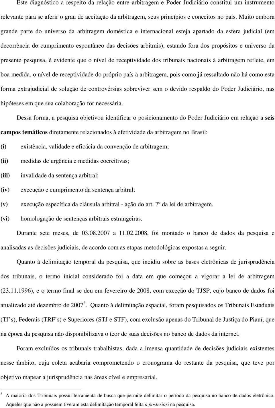 propósitos e universo da presente pesquisa, é evidente que o nível de receptividade dos tribunais nacionais à arbitragem reflete, em boa medida, o nível de receptividade do próprio país à arbitragem,