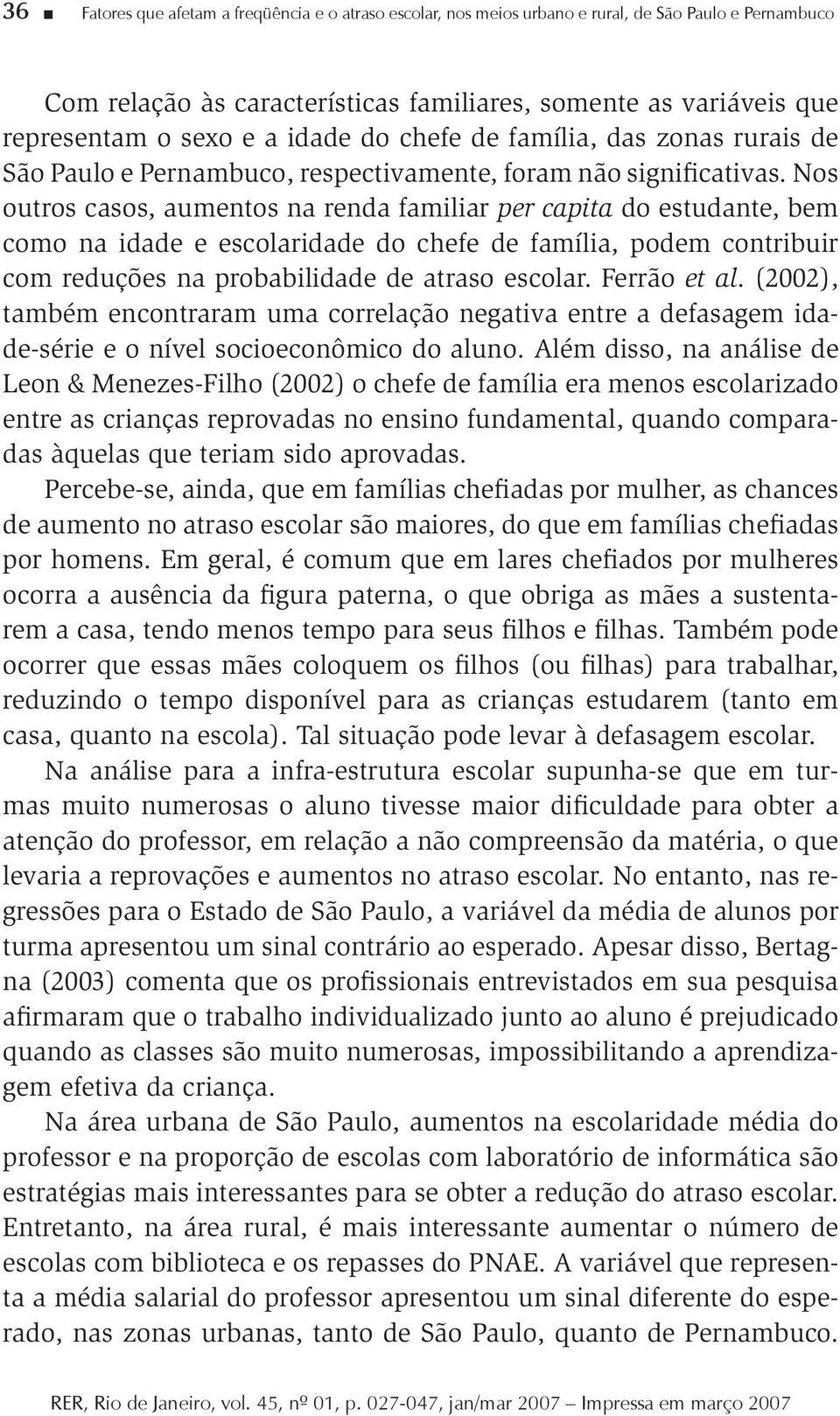 Nos outros casos, aumentos na renda familiar per capita do estudante, bem como na idade e escolaridade do chefe de família, podem contribuir com reduções na probabilidade de atraso escolar.