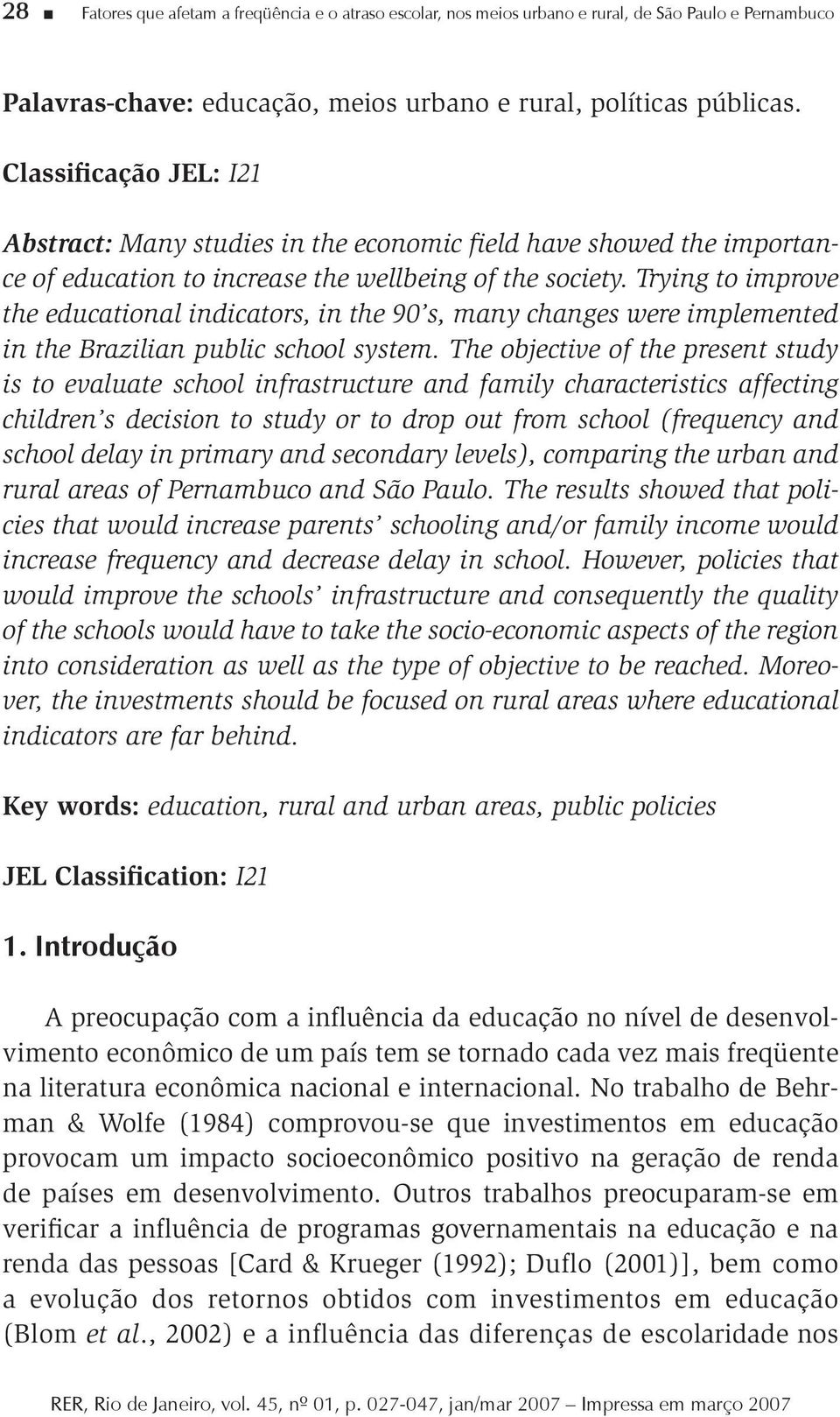 Trying to improve the educational indicators, in the 90 s, many changes were implemented in the Brazilian public school system.