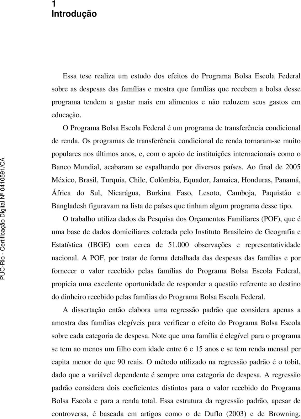 Os programas de transferência condicional de renda tornaram-se muito populares nos últimos anos, e, com o apoio de instituições internacionais como o Banco Mundial, acabaram se espalhando por