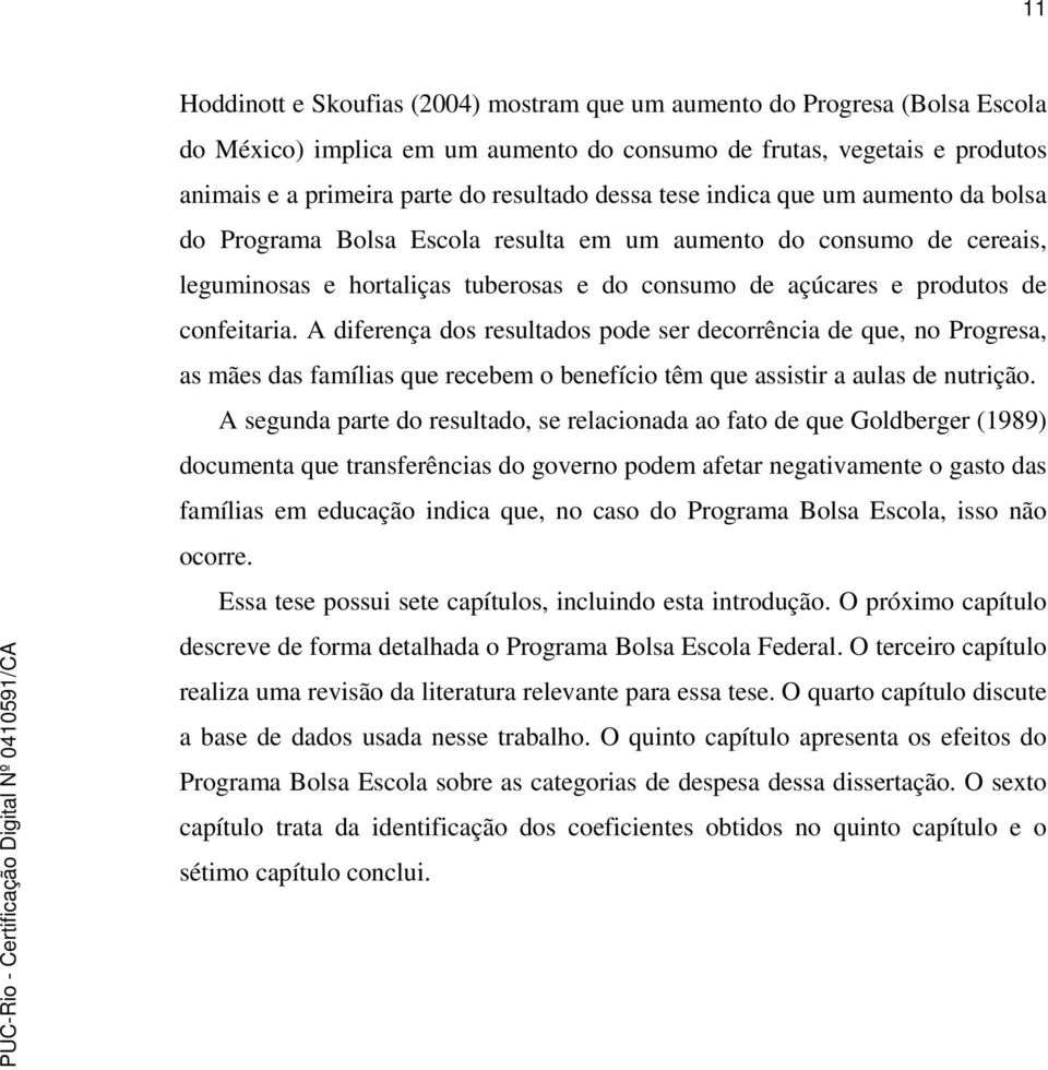 A diferença dos resultados pode ser decorrência de que, no Progresa, as mães das famílias que recebem o benefício têm que assistir a aulas de nutrição.