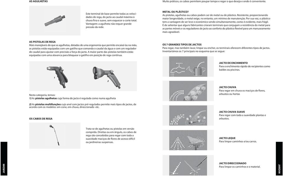 METAL OU PLÁSTICO? As pistolas, agulhetas ou cabos podem ser de metal ou de plástico. Resistente, proporcionando maior longevidade, o metal exige, no entanto, um mínimo de manutenção.