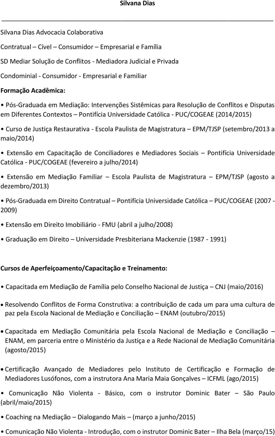 (2014/2015) Curso de Justiça Restaurativa - Escola Paulista de Magistratura EPM/TJSP (setembro/2013 a maio/2014) Extensão em Capacitação de Conciliadores e Mediadores Sociais Pontifícia Universidade