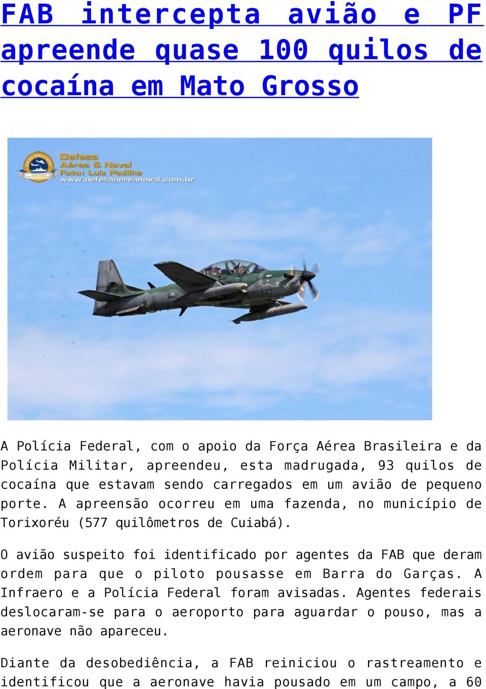 O avião suspeito foi identificado por agentes da FAB que deram ordem para que o piloto pousasse em Barra do Garças. A Infraero e a Polícia Federal foram avisadas.