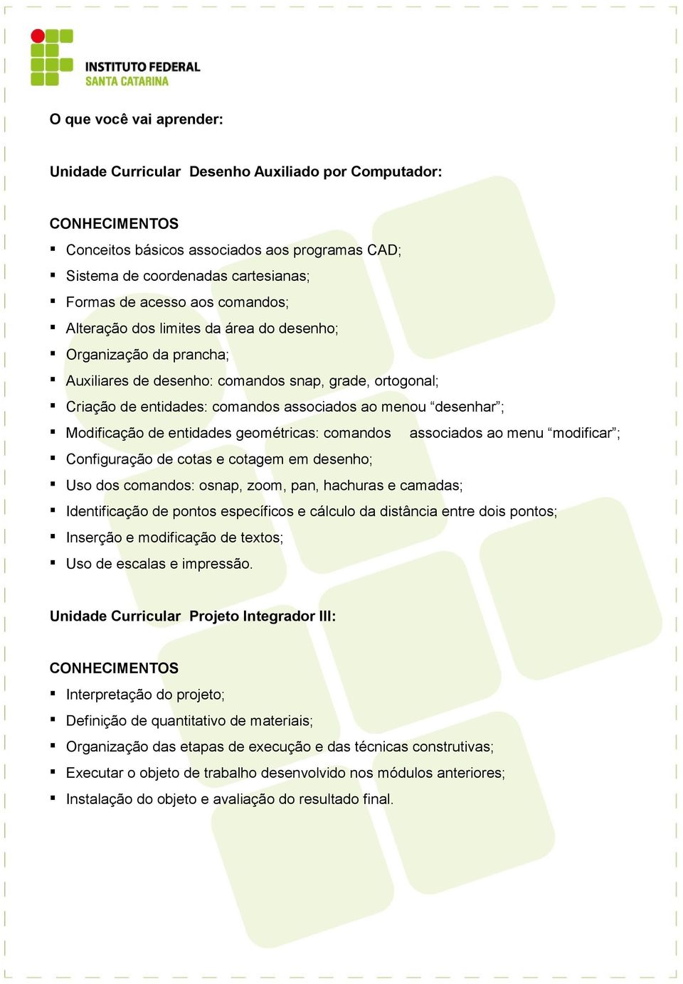 comandos associados ao menu modificar ; Configuração de cotas e cotagem em desenho; Uso dos comandos: osnap, zoom, pan, hachuras e camadas; Identificação de pontos específicos e cálculo da distância