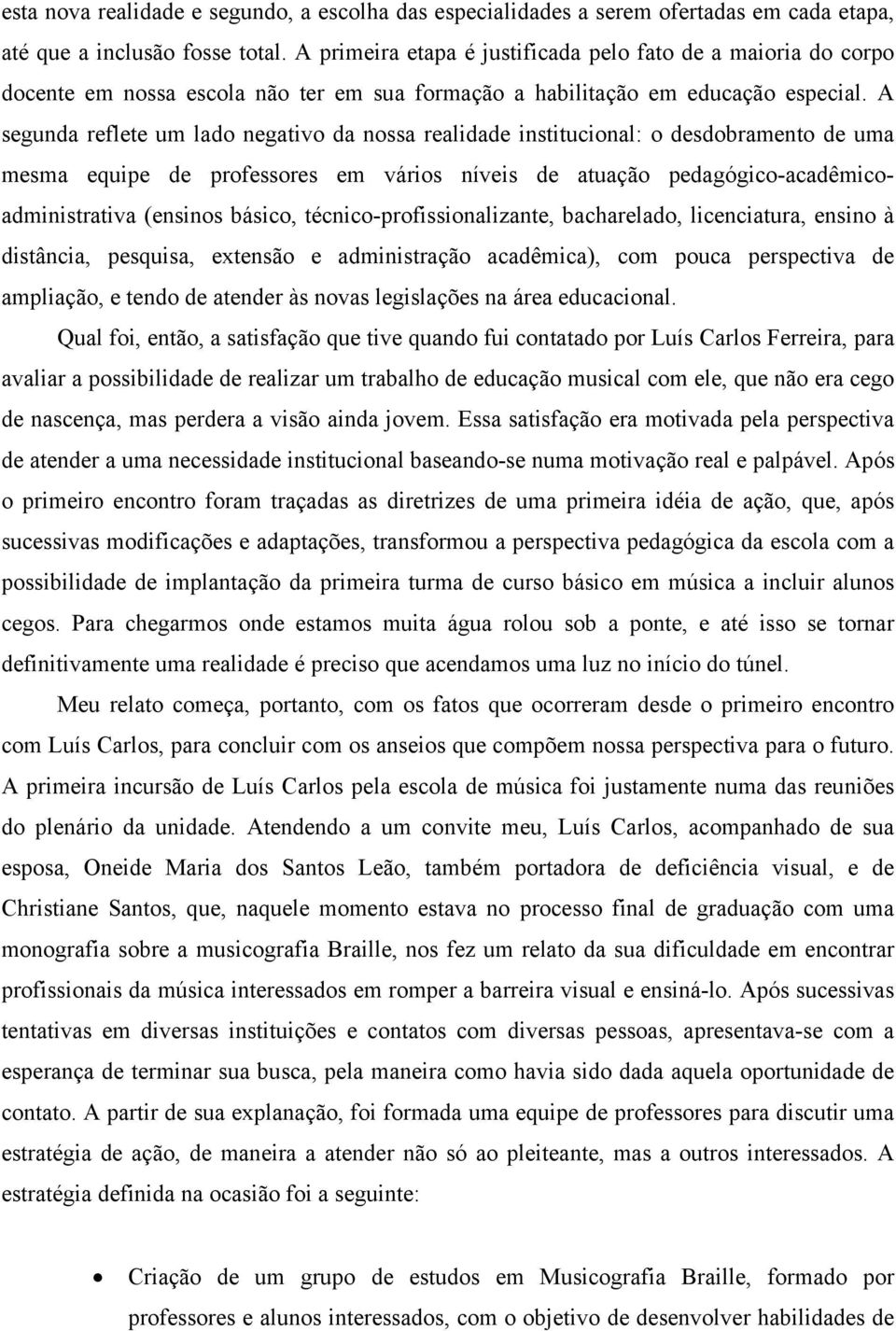 A segunda reflete um lado negativo da nossa realidade institucional: o desdobramento de uma mesma equipe de professores em vários níveis de atuação pedagógico-acadêmicoadministrativa (ensinos básico,