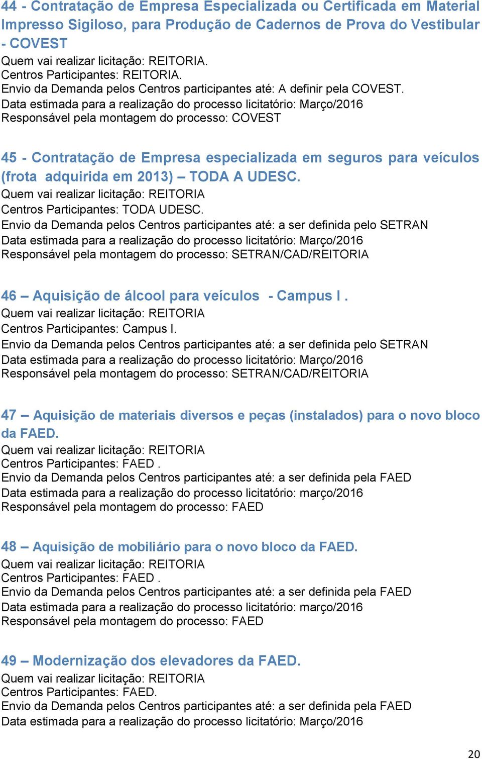 Responsável pela montagem do processo: COVEST 45 - Contratação de Empresa especializada em seguros para veículos (frota adquirida em 2013) TODA A UDESC. Centros Participantes: TODA UDESC.