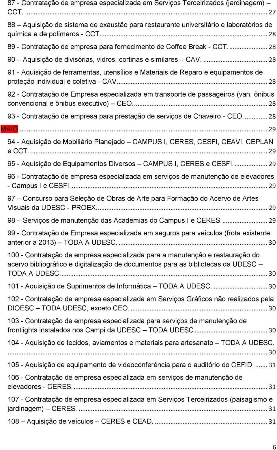 ... 28 90 Aquisição de divisórias, vidros, cortinas e similares CAV.... 28 91 - Aquisição de ferramentas, utensílios e Materiais de Reparo e equipamentos de proteção individual e coletiva - CAV.