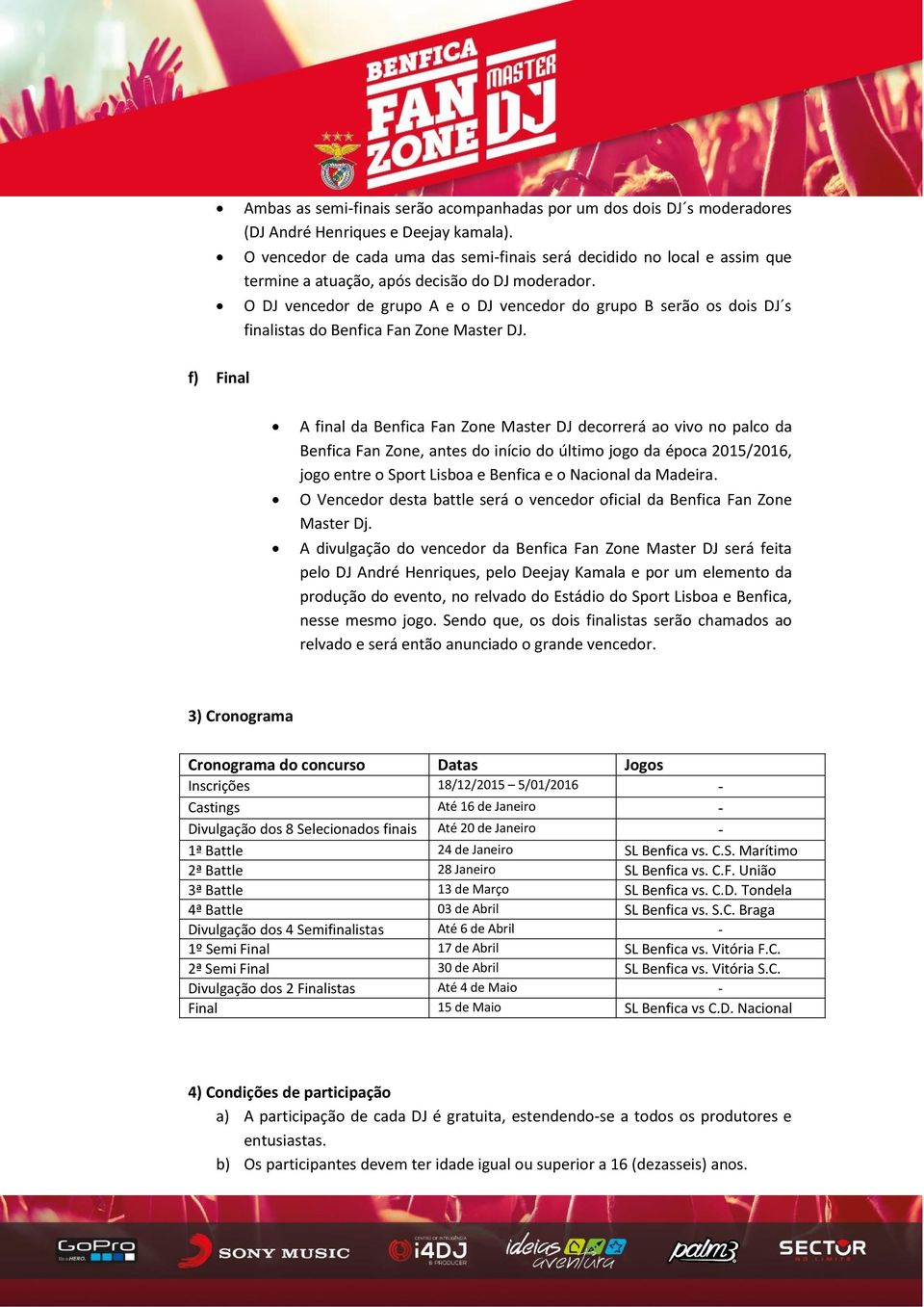 O DJ vencedor de grupo A e o DJ vencedor do grupo B serão os dois DJ s finalistas do Benfica Fan Zone Master DJ.
