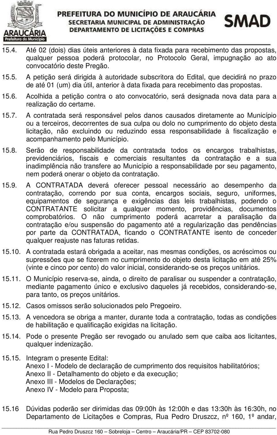 A contratada será responsável pelos danos causados diretamente ao Município ou a terceiros, decorrentes de sua culpa ou dolo no cumprimento do objeto desta licitação, não excluindo ou reduzindo essa