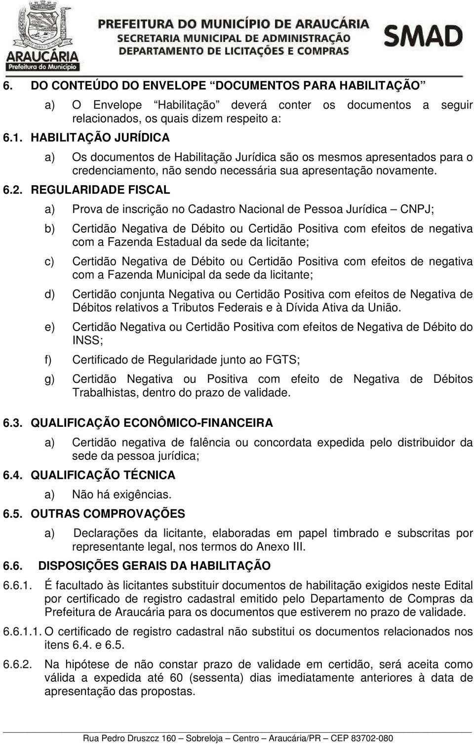 REGULARIDADE FISCAL a) Prova de inscrição no Cadastro Nacional de Pessoa Jurídica CNPJ; b) Certidão Negativa de Débito ou Certidão Positiva com efeitos de negativa com a Fazenda Estadual da sede da