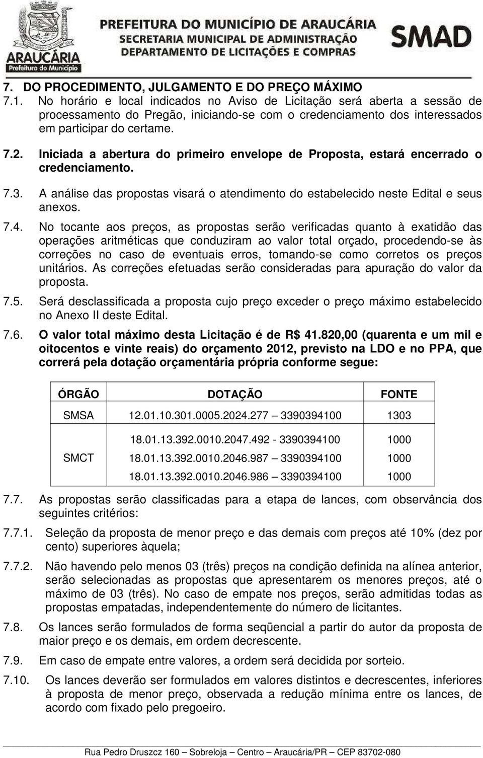 Iniciada a abertura do primeiro envelope de Proposta, estará encerrado o credenciamento. 7.3. A análise das propostas visará o atendimento do estabelecido neste Edital e seus anexos. 7.4.