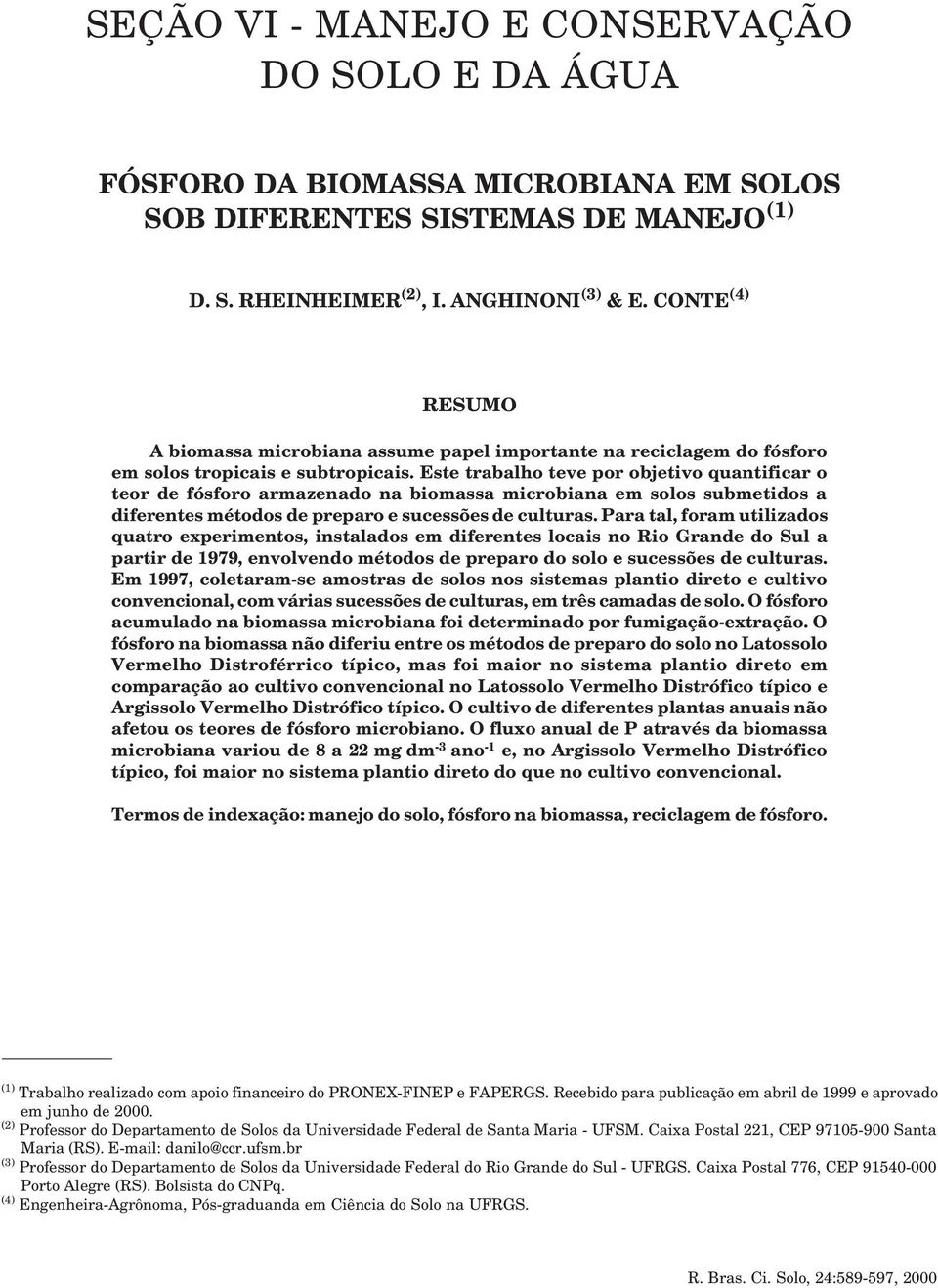 Este trabalho teve por objetivo quantificar o teor de fósforo armazenado na biomassa microbiana em solos submetidos a diferentes métodos de preparo e sucessões de culturas.