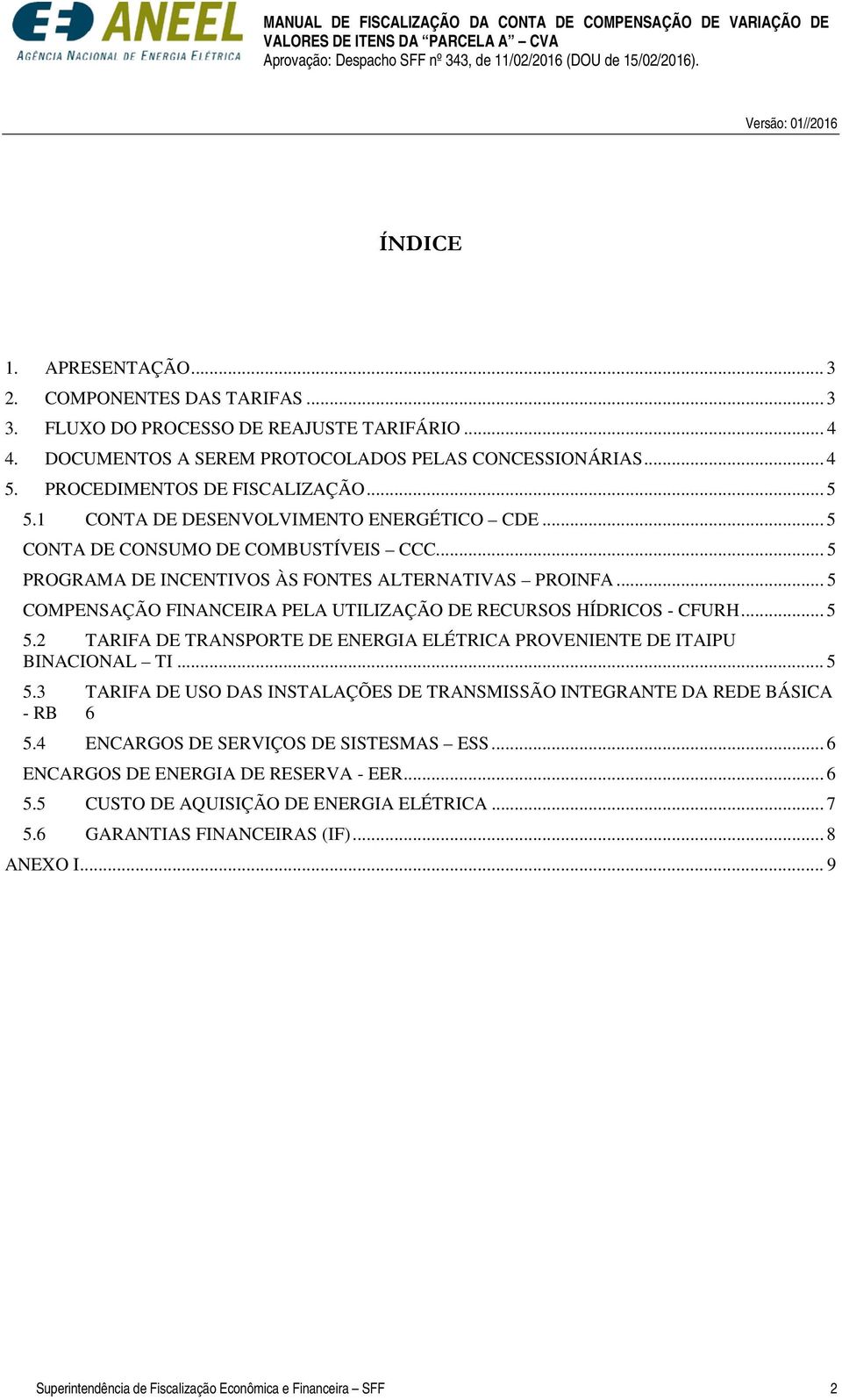 .. 5 COMPENSAÇÃO FINANCEIRA PELA UTILIZAÇÃO DE RECURSOS HÍDRICOS - CFURH... 5 5.2 TARIFA DE TRANSPORTE DE ENERGIA ELÉTRICA PROVENIENTE DE ITAIPU BINACIONAL TI... 5 5.3 TARIFA DE USO DAS INSTALAÇÕES DE TRANSMISSÃO INTEGRANTE DA REDE BÁSICA - RB 6 5.