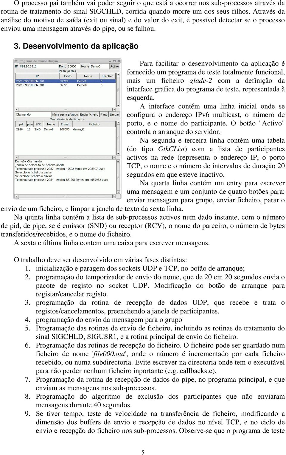 Desenvolvimento da aplicação Para facilitar o desenvolvimento da aplicação é fornecido um programa de teste totalmente funcional, mais um ficheiro glade-2 com a definição da interface gráfica do