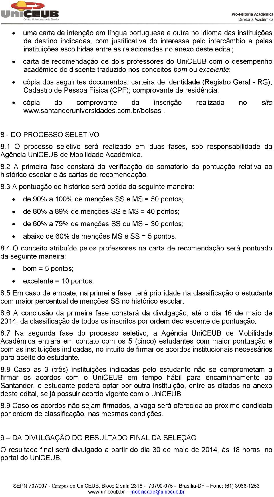 documentos: carteira de identidade (Registro Geral - RG); Cadastro de Pessoa Física (CPF); comprovante de residência; cópia do comprovante da inscrição realizada no site www.santanderuniversidades.