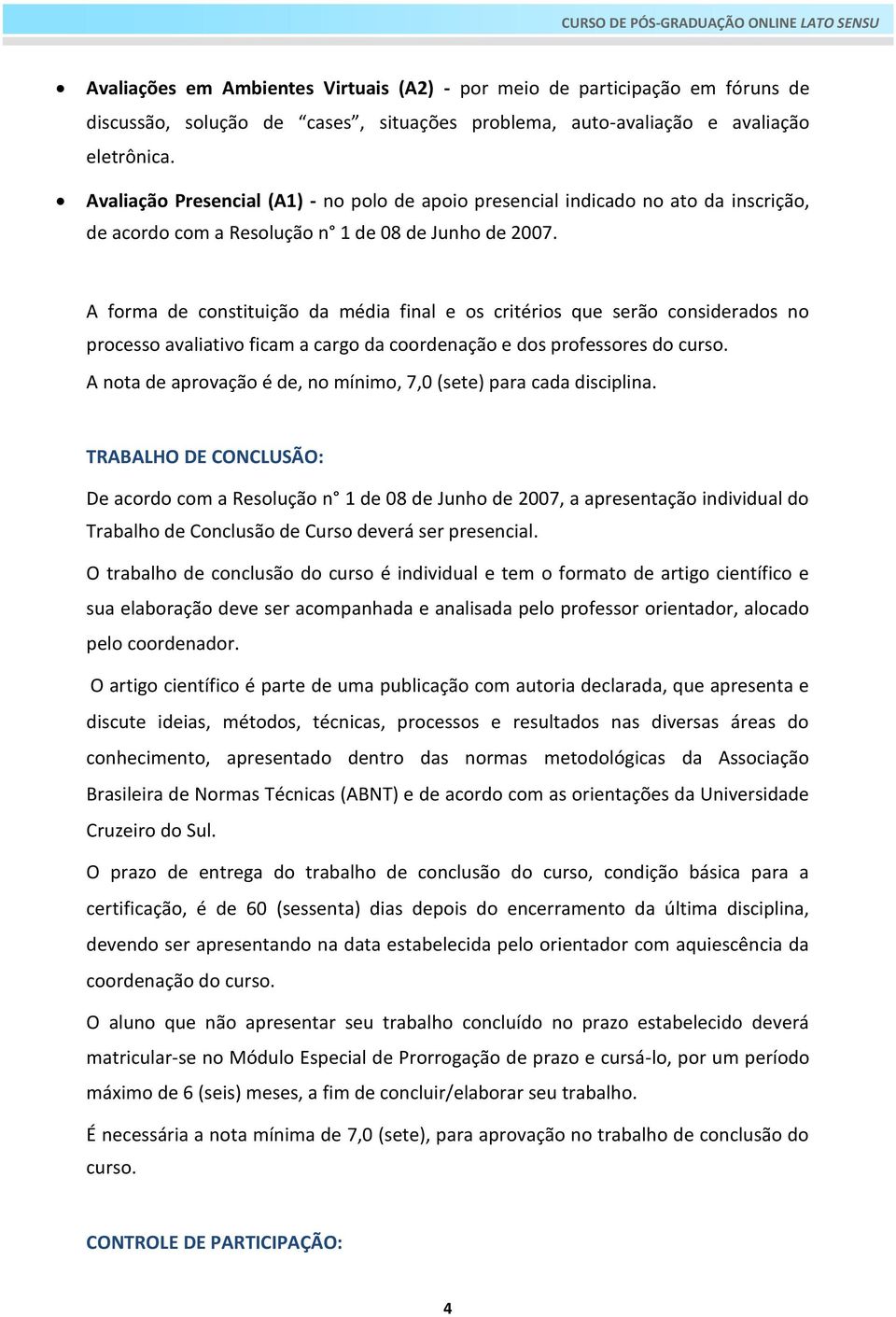 A forma de constituição da média final e os critérios que serão considerados no processo avaliativo ficam a cargo da coordenação e dos professores do curso.