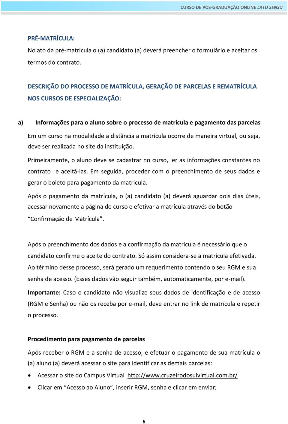 modalidade a distância a matrícula ocorre de maneira virtual, ou seja, deve ser realizada no site da instituição.