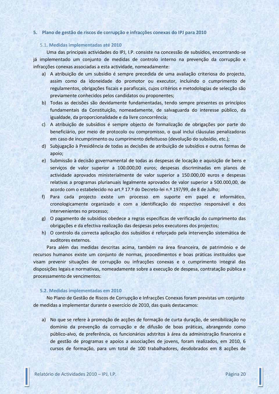 sempre precedida de uma avaliação criteriosa do projecto, assim como da idoneidade do promotor ou executor, incluindo o cumprimento de regulamentos, obrigações fiscais e parafiscais, cujos critérios