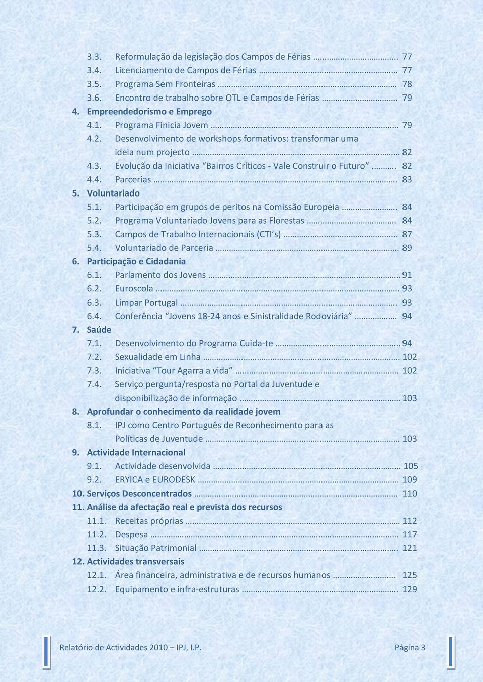 Evolução da iniciativa Bairros Críticos - Vale Construir o Futuro.. 82 4.4. Parcerias. 83 5. Voluntariado 5.1. Participação em grupos de peritos na Comissão Europeia. 84 5.2. Programa Voluntariado Jovens para as Florestas.