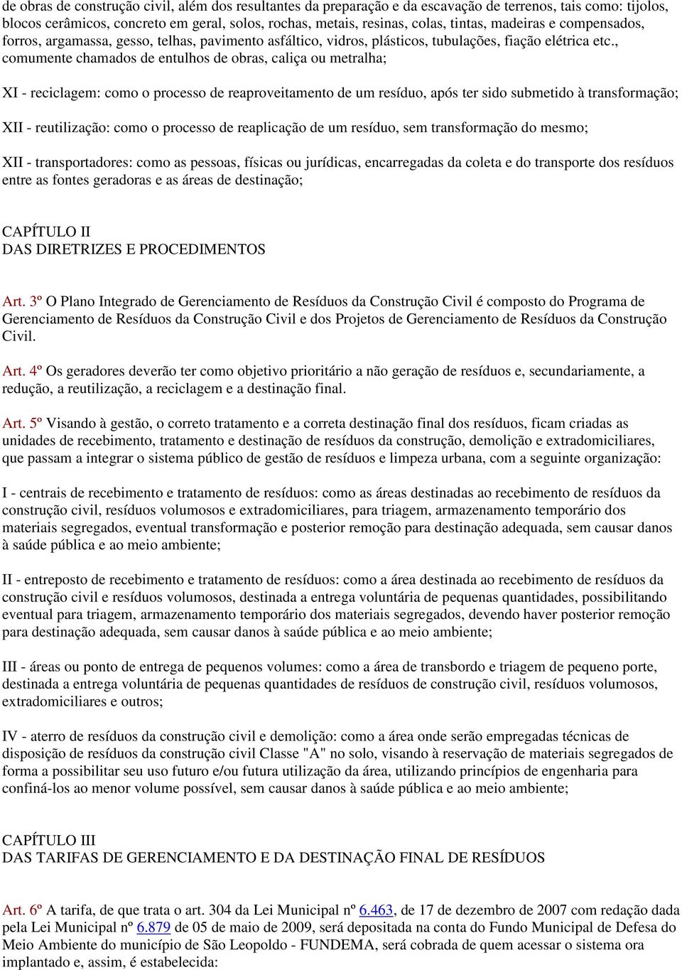 , comumente chamados de entulhos de obras, caliça ou metralha; XI - reciclagem: como o processo de reaproveitamento de um resíduo, após ter sido submetido à transformação; XII - reutilização: como o