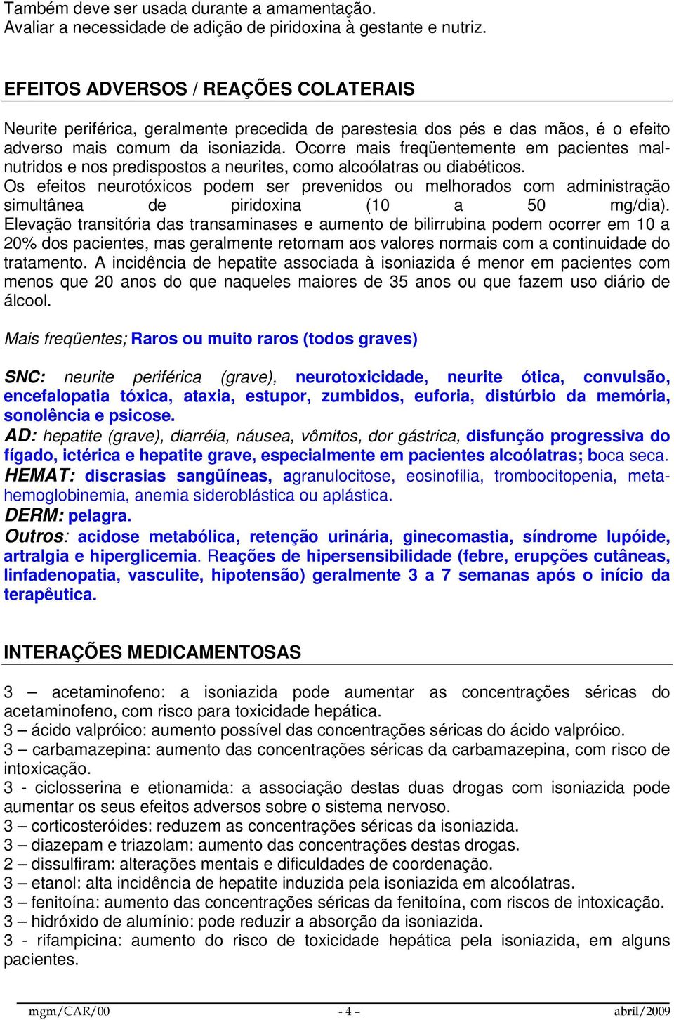 Ocorre mais freqüentemente em pacientes malnutridos e nos predispostos a neurites, como alcoólatras ou diabéticos.