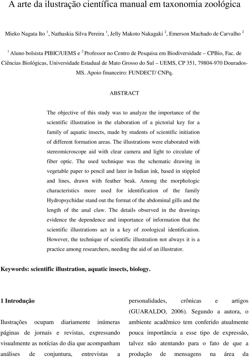 ABSTRACT The objective of this study was to analyze the importance of the scientific illustration in the elaboration of a pictorial key for a family of aquatic insects, made by students of scientific