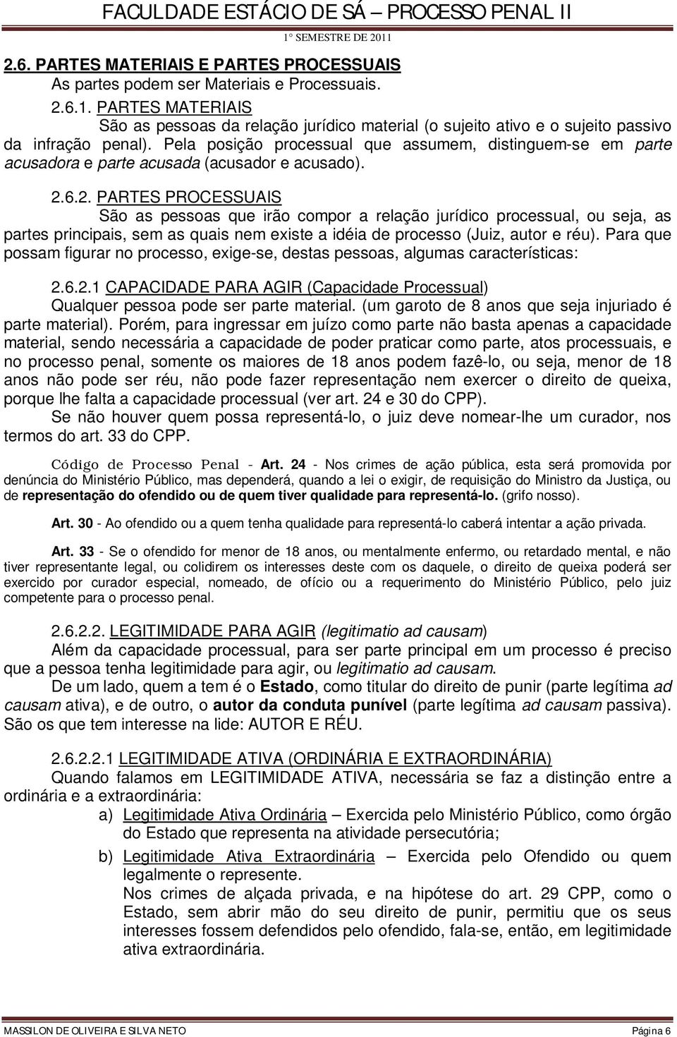 Pela posição processual que assumem, distinguem-se em parte acusadora e parte acusada (acusador e acusado). 2.