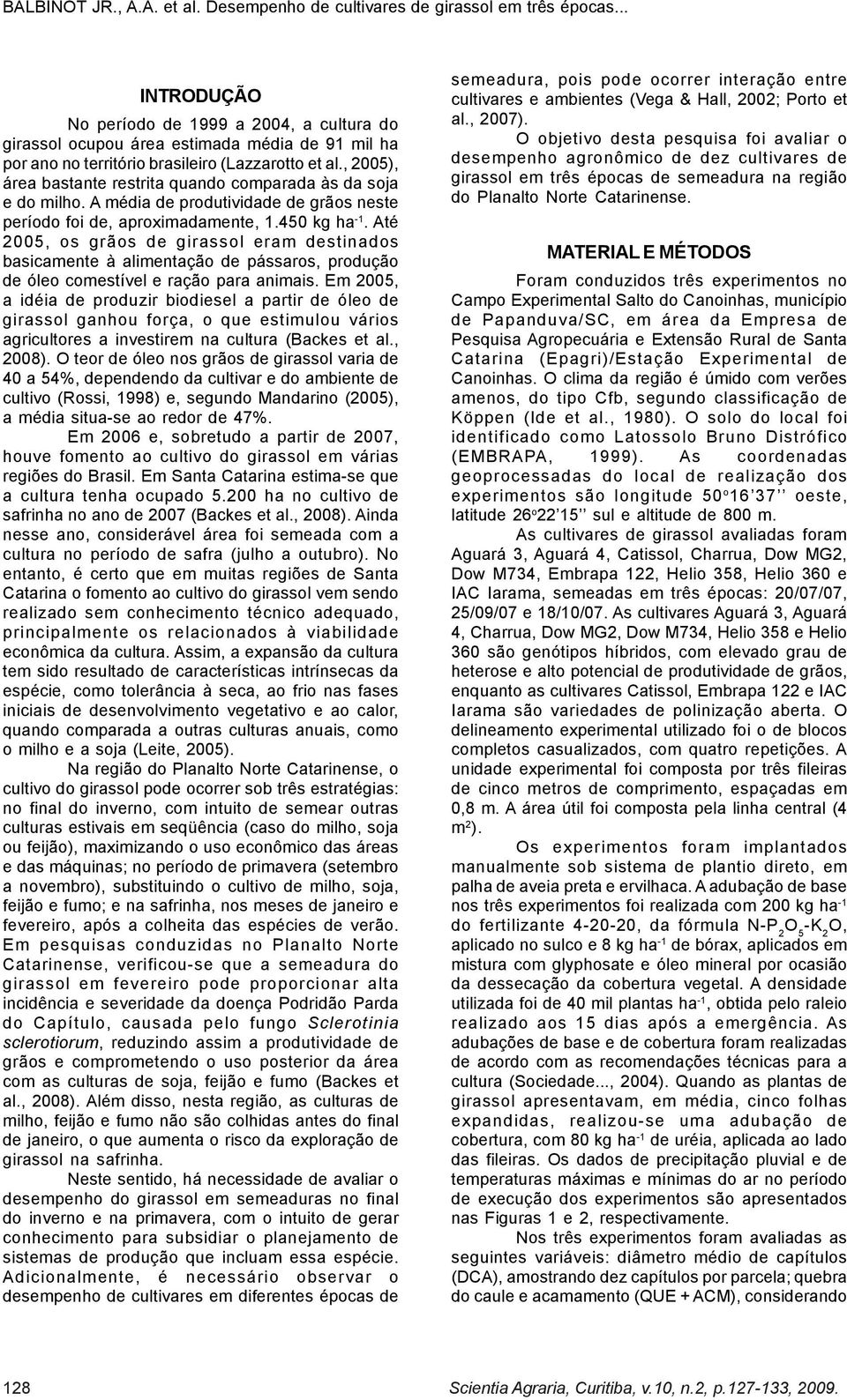 Até 2005, os grãos de girassol eram destinados basicamente à alimentação de pássaros, produção de óleo comestível e ração para animais.