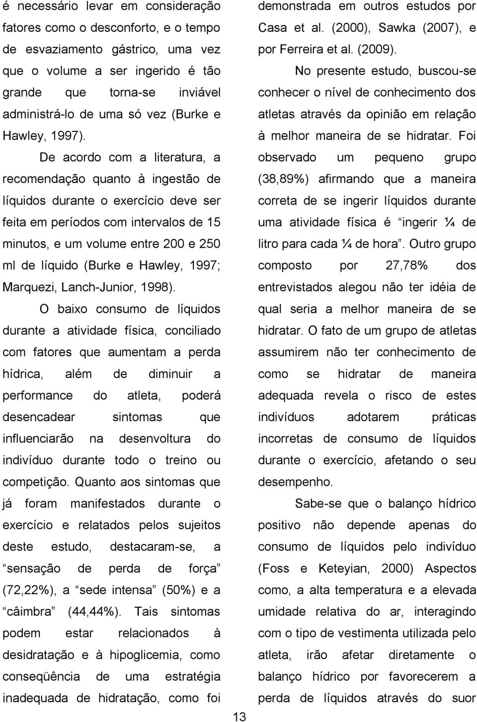 De acordo com a literatura, a recomendação quanto à ingestão de líquidos durante o exercício deve ser feita em períodos com intervalos de 15 minutos, e um volume entre 200 e 250 ml de líquido (Burke