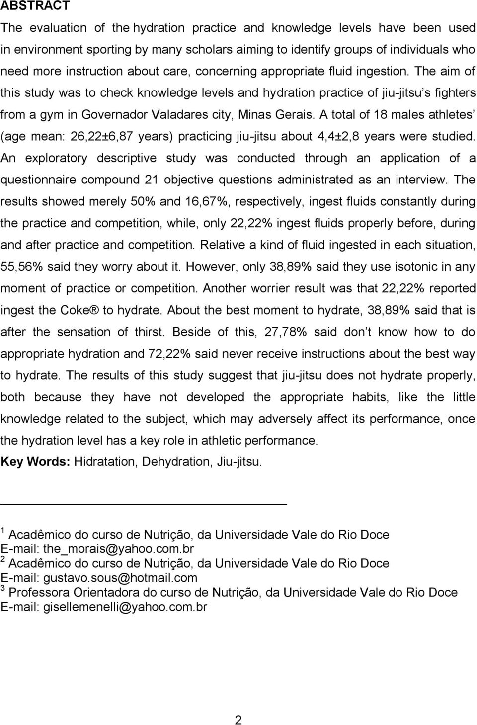 A total of 18 males athletes (age mean: 26,22±6,87 years) practicing jiu-jitsu about 4,4±2,8 years were studied.