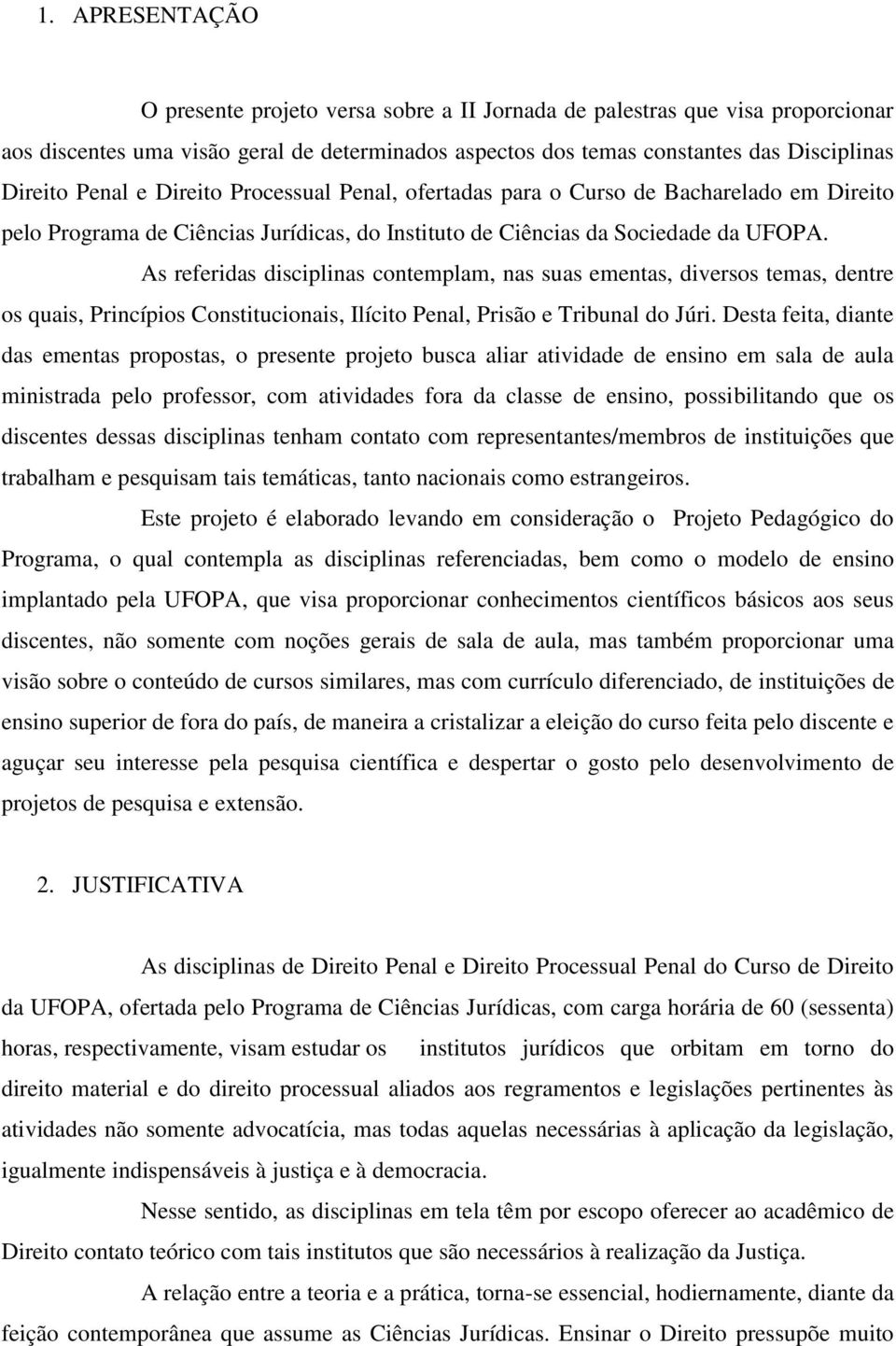 As referidas disciplinas contemplam, nas suas ementas, diversos temas, dentre os quais, Princípios Constitucionais, Ilícito Penal, Prisão e Tribunal do Júri.