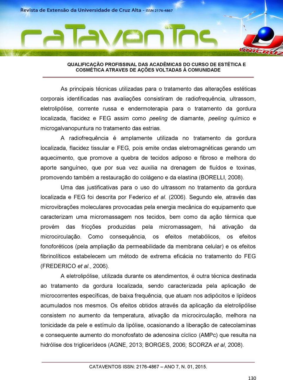 A radiofrequência é amplamente utilizada no tratamento da gordura localizada, flacidez tissular e FEG, pois emite ondas eletromagnéticas gerando um aquecimento, que promove a quebra de tecidos