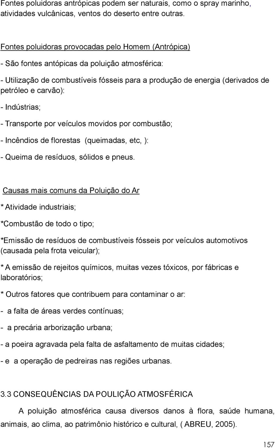 Indústrias; - Transporte por veículos movidos por combustão; - Incêndios de florestas (queimadas, etc, ): - Queima de resíduos, sólidos e pneus.