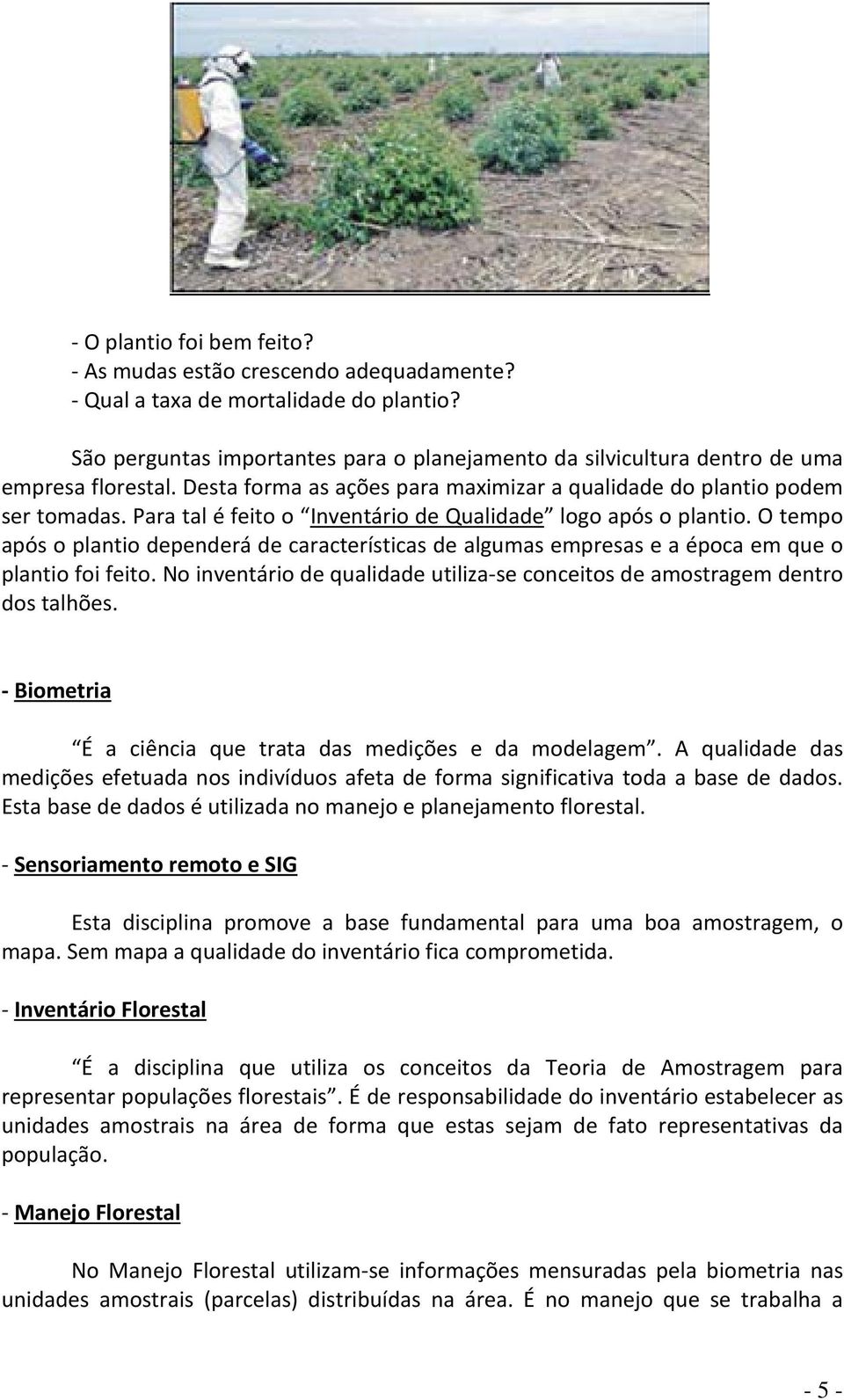 Para tal é feito o Inventário de Qualidade logo após o plantio. O tempo após o plantio dependerá de características de algumas empresas e a época em que o plantio foi feito.